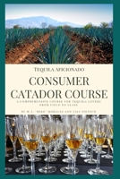 Tequila Aficionado Consumer Catador Course: A comprehensive course for tequila lovers from field to glass B0891P48TW Book Cover