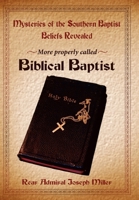 Mysteries of the Southern Baptist Beliefs Revealed: More Properly Called Biblical Baptists 142590677X Book Cover