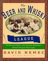 The Beer and Whisky League: The Illustrated History of the American Association--Baseball's Renegade Major League 155821285X Book Cover