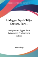 A Magyar Nyelv Teljes Szotara, Part 1: Melyben Az Egyes Szok Kolonbozo Ertelmeinek (1873) 1160764093 Book Cover