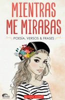 Mientras Me Mirabas: Poesía, Versos & Frases (Spanish Edition) 9878622657 Book Cover