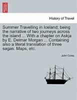 Summer Travelling in Iceland; being the narrative of two journeys across the island ... With a chapter on Askja by E. Delmar Morgan ... Containing also a literal translation of three sagas. Maps, etc. 1240926820 Book Cover