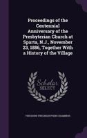 Proceedings of the Centennial Anniversary of the Presbyterian Church at Sparta, N.J., November 23, 1886, Together With a History of the Village 1359238484 Book Cover