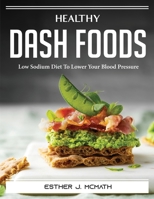 Healthy DASH Foods: Low Sodium Diet To Lower Your Blood Pressure 1804389161 Book Cover