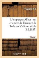L'Empereur Akbar: Un Chapitre de L'Histoire de L'Inde Au Xvia]me Sia]cle. Volume 1 2016174420 Book Cover