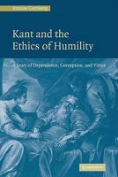 Kant and the Ethics of Humility : A Story of Dependence, Corruption and Virtue 0521131219 Book Cover