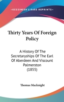 Thirty Years of Foreign Policy: A History of the Secretaryships of the Earl of Aberdeen and Viscount Palmerston 1289341109 Book Cover