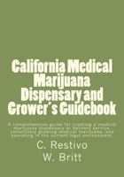 California Medical Marijuana Dispensary and Grower's Guidebook: A Comprehensive Guide for Creating a Medical Marijuana Dispensary, Growing Medical Marijuna, and Being a Patient in the Current Legal En 147504366X Book Cover