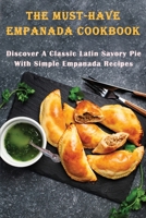 The Must-Have Empanada Cookbook: Discover A Classic Latin Savory Pie With Simple Empanada Recipes: Baked Empanada Recipe B08W3F34WC Book Cover