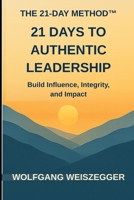 The 21-Day Method: Personal Growth Series - 21 DAYS TO AUTHENTIC LEADERSHIP: Build Influence, Integrity, and Impact B0GV4CQ37C Book Cover