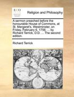 A sermon preached before the honourable House of Commons, at St. Margaret's, Westminster, on Friday, February 6, 1756; ... by Richard Terrick, D.D. ... The second edition. 1170723705 Book Cover