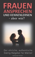 Frauen ansprechen und kennenlernen - aber wie? Der ehrliche, authentische Dating-Ratgeber f�r M�nner B096LS1C23 Book Cover