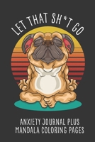 Let That Sh*T Go Anxiety Journal Plus Mandala Coloring Pages: Yoga Dog Meditating 1706523572 Book Cover