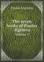 The Seven Books of Paulus Aegineta Volume 3 5518692447 Book Cover