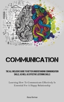 Communication: The All Inclusive Guide To Better Understanding Communication Skills, As Well As Effective Listening Skills (Learning How To ... Is Essential For A Happy Relationship) 1837879966 Book Cover