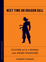 Next Time on Dragon Ball: Playing with a Manga and Anime Franchise (Mass Markets: Storyworlds Across Media) 1517919568 Book Cover