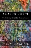 Amazing Grace: The Most Sung but Most Disbelieved Song Ever! 1073847012 Book Cover