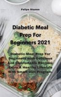 Diabetic Meal Prep For Beginners 2021: Diabetic Meal Prep For Beginners with Delicious And Comfortable Recipes. Enjoy A Healthy Lifestyle With Smart Diet Program. 1802331212 Book Cover