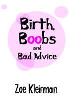 Birth, Boobs and Bad Advice 0957475608 Book Cover