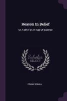 Reason In Belief: Or, Faith For An Age Of Science... 1378472810 Book Cover