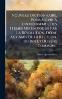 Nouveau Dictionnaire, Pour Servir à L'intelligence Des Termes Mis En Vogue Par La RÃ(c)volution, DÃ(c)diÃ(c) Aux Amis De La Religion, Du Roi Et Du Sens Commun... (French Edition) 1024663116 Book Cover