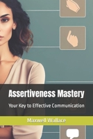 Assertiveness Mastery: Your Key to Effective Communication B0CKZLVBCX Book Cover