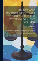 The Law and Practice of Petition of Right Under the Petitions of Right Act, 1860: With Forms and an Appendix Containing the Laws Regulating ... and Certain Colonies and Dependencies 1020661240 Book Cover