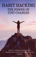 Habit Hacking The Power of Tiny Changes: Small Changes, Big Impact: Transform Your Life Through Tiny Habits B0CTP15WXL Book Cover