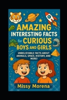 Amazing Interesting Facts for Curious Boys and Girls: Unbelievable Facts About Animals, Space, History, and More! B0F67684XK Book Cover