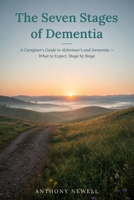 The Seven Stages of Dementia: A Caregiver's Guide to Alzheimer's and Dementia — What to Expect, Stage by Stage B0H9XBK8FZ Book Cover