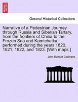 Narrative of a Pedestrian Journey through Russia and Siberian Tartary, from the Frontiers of China to the Frozen Sea and Kamtchatka; Performed During ... 1821, 1822, and 1823, First Edition, Vol. I 1241526923 Book Cover