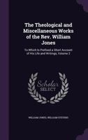 The Theological, Philosophical And Miscellaneous Works Of The Rev. William Jones ...: To Which Is Prefixed A Short Account Of His Life And Writings, Volume 2... 1357134339 Book Cover