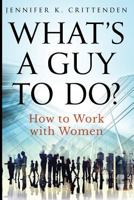 What's a Guy to Do?: How to Work with Women 0984736034 Book Cover