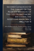 Second Catalogue Of The Library Of The Peabody Institute Of The City Of Baltimore, Including The Additions Made Since 1882, Part 8... 1276132840 Book Cover