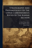 Stratigraphy And Paleontology Of The Upper Carboniferous Rocks Of The Kansas Section 1024831426 Book Cover
