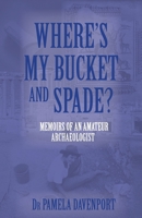 Where's My Bucket and Spade?: Memoirs of an Amateur Archeologist 0975112945 Book Cover