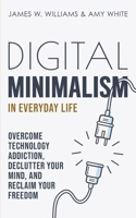 Digital Minimalism in Everyday Life: Overcome Technology Addiction, Declutter Your Mind, and Reclaim Your Freedom B08F6QNWJ8 Book Cover