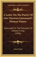 A Letter On The Purity Of Our Glorious Immanuel's Human Nature: Addressed To The Followers Of Edward Irving 1103354701 Book Cover