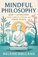 Mindful Philosophy: Zen + Stoicism for Clarity, Focus, and Inner Peace (2025) - Ancient Wisdom for Modern Resilience: Achieve Balance & Discipline Thr B0F5NW959V Book Cover