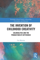 Invention of Childhood Creativity : Colonialities and the Production of Difference 1032727829 Book Cover