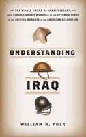 Understanding Iraq: The Whole Sweep of Iraqi History, from Genghis Khan's Mongols to the Ottoman Turks to the British Mandate to the American Occupation 0060764694 Book Cover