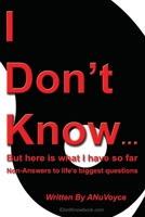 I Don't Know... But Here Is What I Have So Far: Non-Answers to Life's Biggest Questions 1977233236 Book Cover