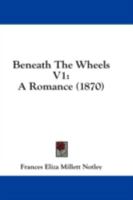 Beneath The Wheels V1: A Romance 1436787297 Book Cover