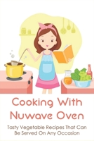 Cooking With Nuwave Oven: Tasty Vegetable Recipes That Can Be Served On Any Occasion: How To Make Healthy Meal With Nuwave Oven B098G8X9J6 Book Cover
