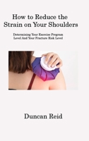 How to Reduce the Strain on Your Shoulders: Determining Your Exercise Program Level And Your Fracture Risk Level 1806202611 Book Cover