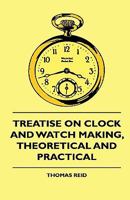 Treatise on Clock and Watch Making: Theoretical and Practical 1015341063 Book Cover