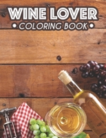 Wine Lover Coloring Book: Adult Coloring Pages For Relaxing And Stress Relief, Illustrations And Wine Designs To Color B08G9Y89DF Book Cover