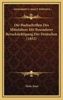 Die Buchschriften Des Mittelalters Mit Besonderer Berucksichtigung Der Deutschen (1852) 1168343712 Book Cover
