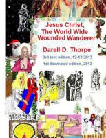 Jesus Christ The World Wide Wounded Wanderer {illustrated edition 12-12-2013}: How Christ's Intercontinental Trek Around This Planet, Faded Off Into Later Nations' Folklore 1494477319 Book Cover