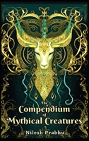 The Compendium of Mythical Creatures - Combined Edition: (Volumes 1 and 2) An illustrated Encyclopedia unveiling over 200 Extraordinary and Legendary Beasts of Mythology, Folklore, Legends and Tales. 9359137006 Book Cover